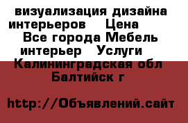 3D визуализация дизайна интерьеров! › Цена ­ 200 - Все города Мебель, интерьер » Услуги   . Калининградская обл.,Балтийск г.